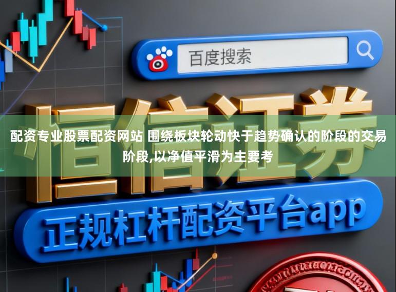 配资专业股票配资网站 围绕板块轮动快于趋势确认的阶段的交易阶段，以净值平滑为主要考