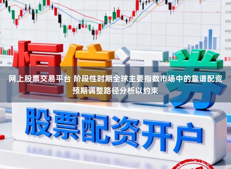 网上股票交易平台 阶段性时期全球主要指数市场中的靠谱配资预期调整路径分析以约束