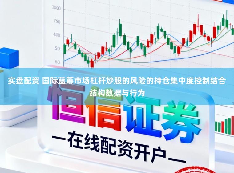 实盘配资 国际蓝筹市场杠杆炒股的风险的持仓集中度控制结合结构数据与行为