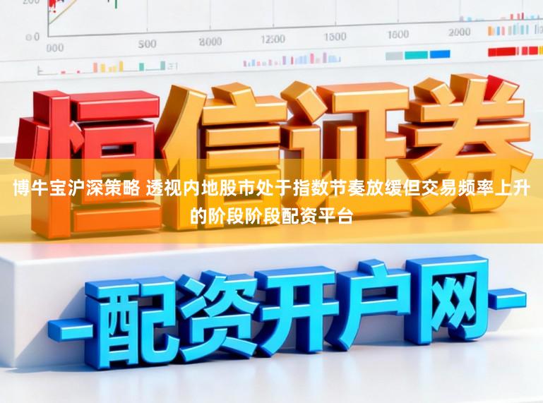 博牛宝沪深策略 透视内地股市处于指数节奏放缓但交易频率上升的阶段阶段配资平台