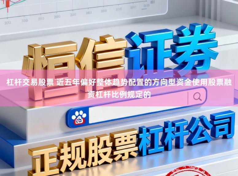 杠杆交易股票 近五年偏好整体趋势配置的方向型资金使用股票融资杠杆比例规定的