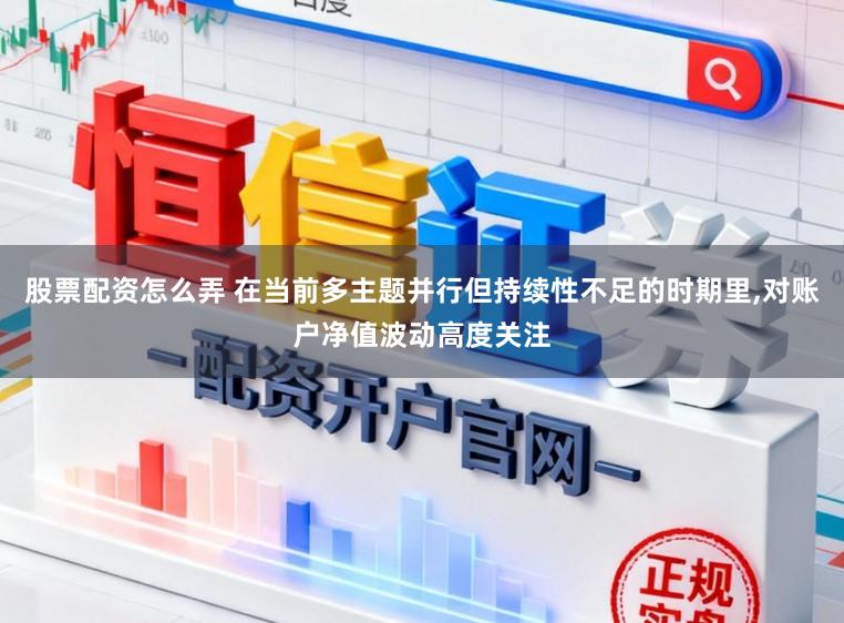 股票配资怎么弄 在当前多主题并行但持续性不足的时期里，对账户净值波动高度关注