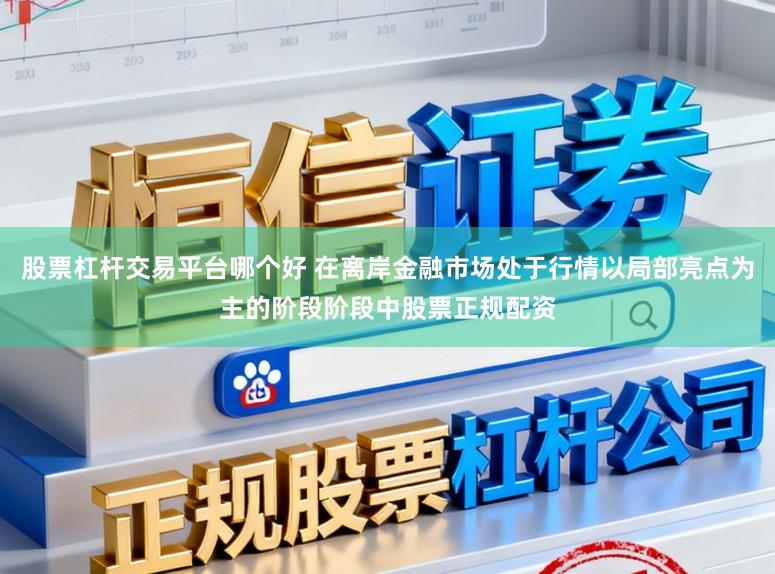 股票杠杆交易平台哪个好 在离岸金融市场处于行情以局部亮点为主的阶段阶段中股票正规配资