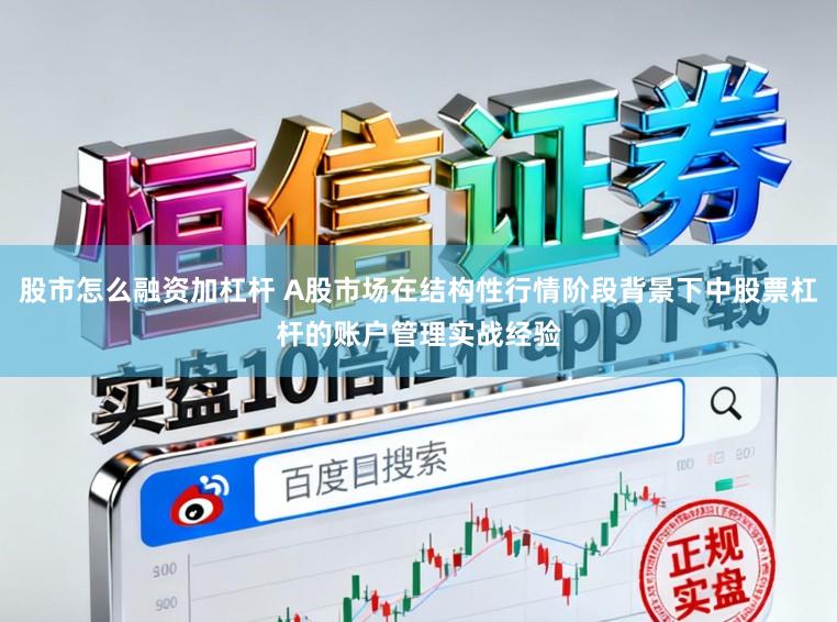 股市怎么融资加杠杆 A股市场在结构性行情阶段背景下中股票杠杆的账户管理实战经验