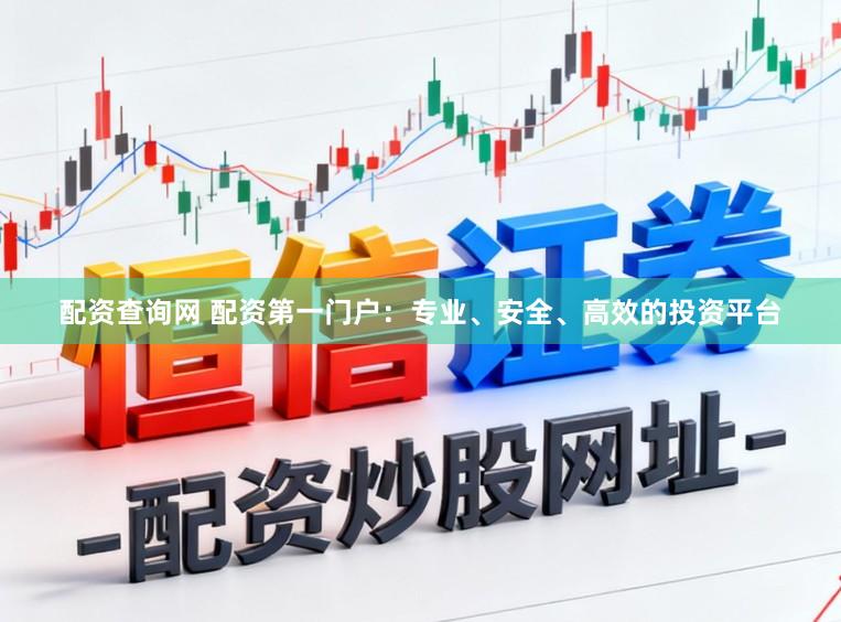 配资查询网 配资第一门户：专业、安全、高效的投资平台