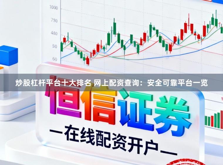 炒股杠杆平台十大排名 网上配资查询：安全可靠平台一览
