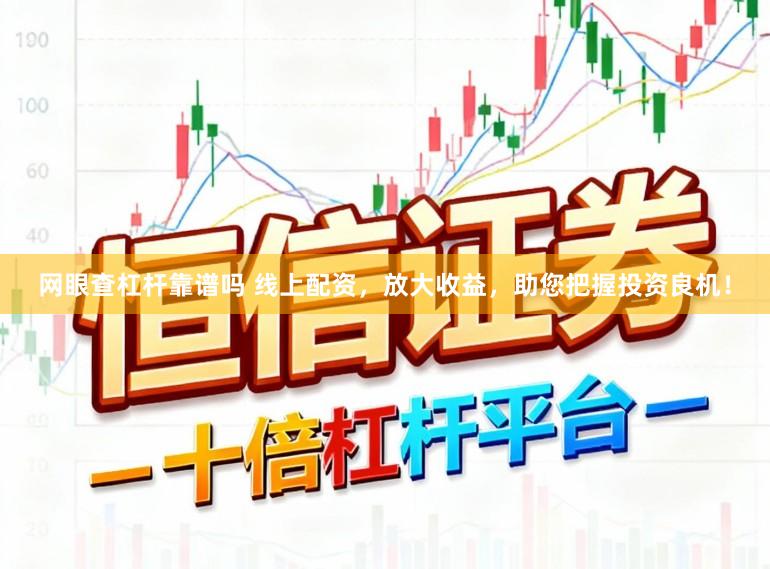 网眼查杠杆靠谱吗 线上配资，放大收益，助您把握投资良机！