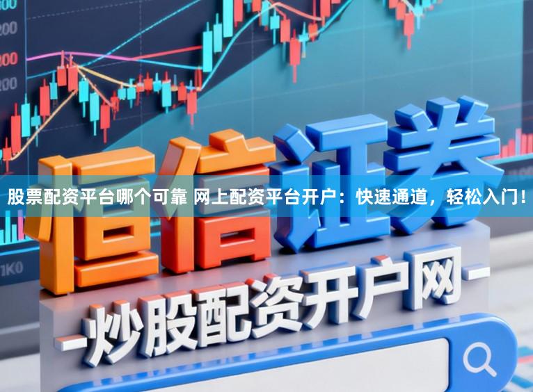 股票配资平台哪个可靠 网上配资平台开户:快速通道,轻松入门!