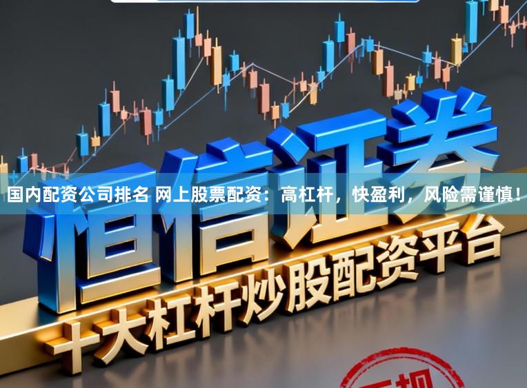 国内配资公司排名 网上股票配资：高杠杆，快盈利，风险需谨慎！