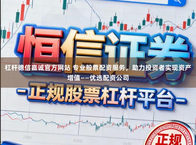 杠杆德信嘉诚官方网站 专业股票配资服务，助力投资者实现资产增值——优选配资公司