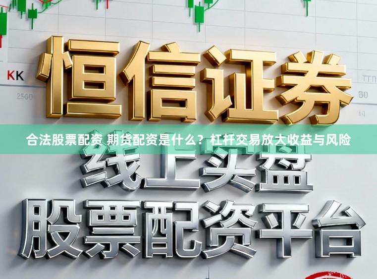 合法股票配资 期货配资是什么？杠杆交易放大收益与风险
