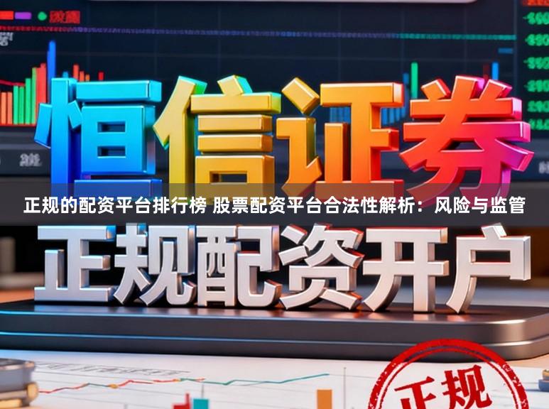 正规的配资平台排行榜 股票配资平台合法性解析：风险与监管