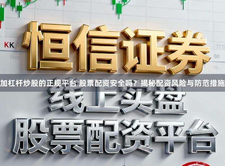 加杠杆炒股的正规平台 股票配资安全吗?揭秘配资风险与防范措施