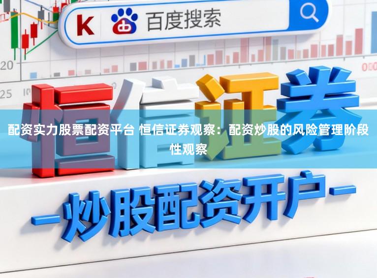 配资实力股票配资平台 恒信证券观察：配资炒股的风险管理阶段性观察