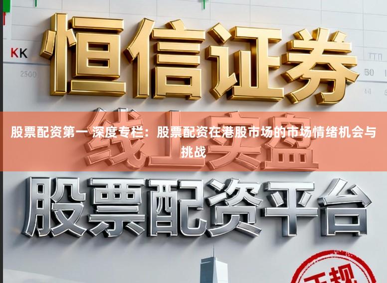 股票配资第一 深度专栏：股票配资在港股市场的市场情绪机会与挑战