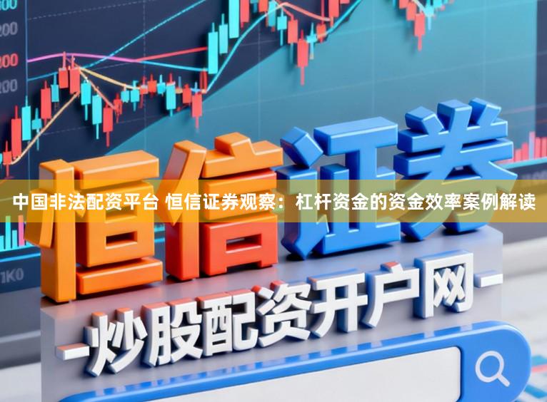 中国非法配资平台 恒信证券观察：杠杆资金的资金效率案例解读