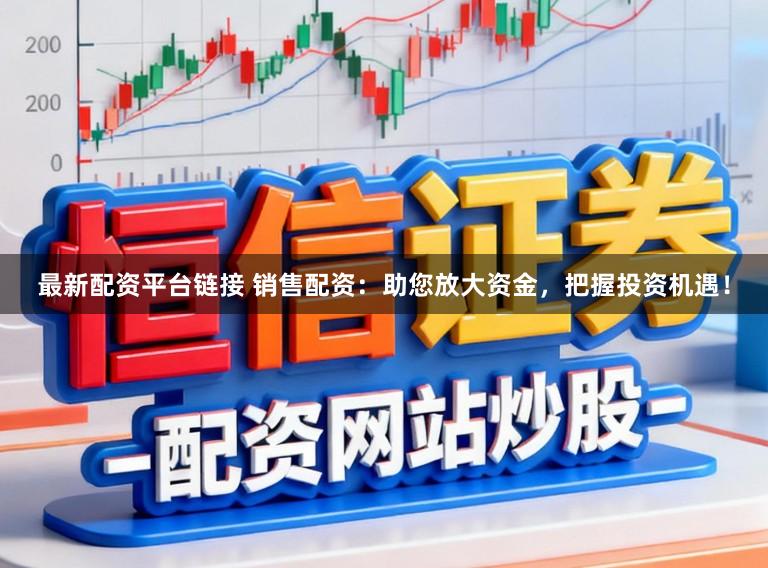 最新配资平台链接 销售配资：助您放大资金，把握投资机遇！