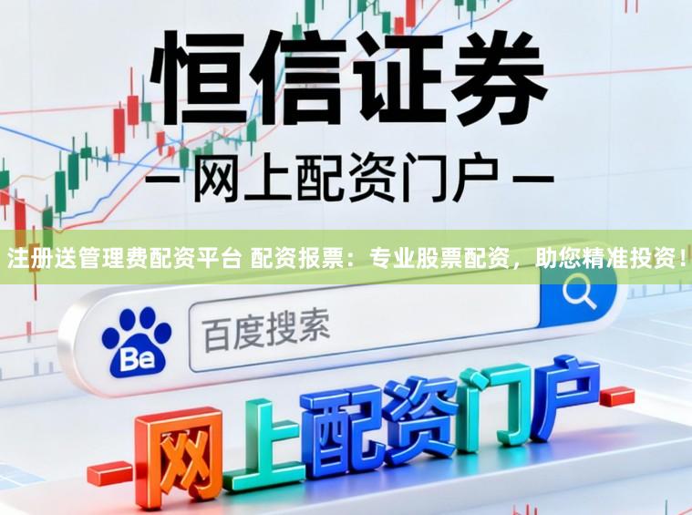 注册送管理费配资平台 配资报票:专业股票配资,助您精准投资!