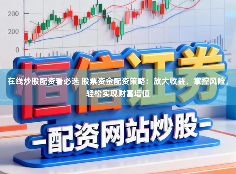 在线炒股配资看必选 股票资金配资策略:放大收益,掌控风险,轻松实现财富增值