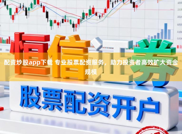 配资炒股app下载 专业股票配资服务,助力投资者高效扩大资金规模