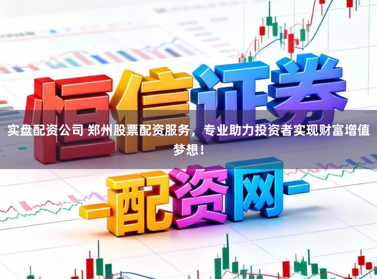 实盘配资公司 郑州股票配资服务,专业助力投资者实现财富增值梦想!