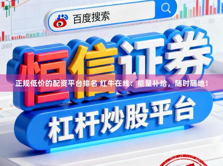 正规低价的配资平台排名 红牛在线：能量补给，随时随地！