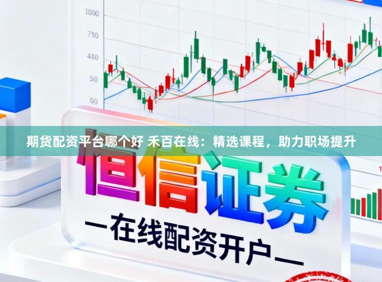 期货配资平台哪个好 禾百在线：精选课程，助力职场提升
