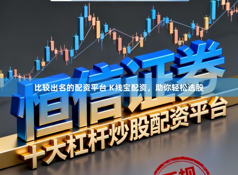 比较出名的配资平台 K线宝配资，助你轻松选股