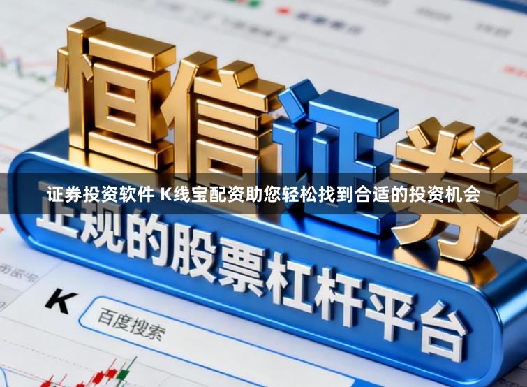 证券投资软件 K线宝配资助您轻松找到合适的投资机会