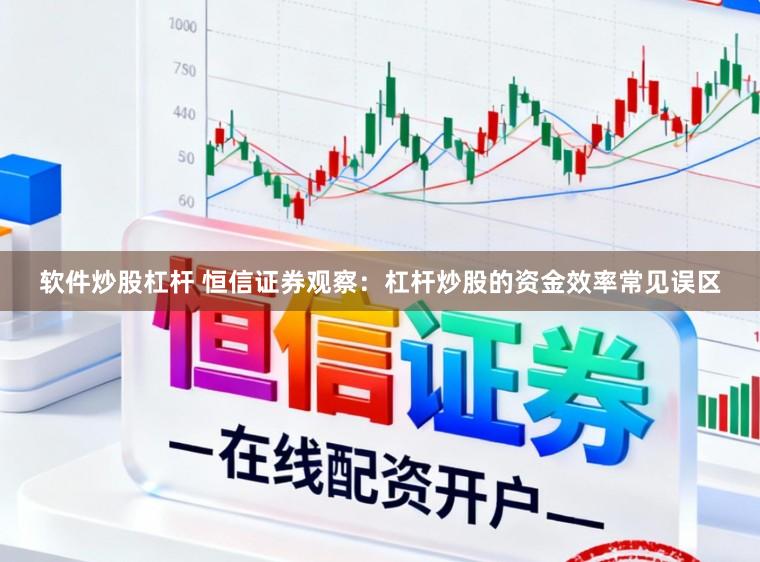 软件炒股杠杆 恒信证券观察：杠杆炒股的资金效率常见误区
