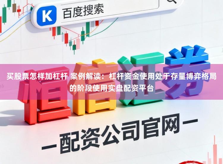 买股票怎样加杠杆 案例解读:杠杆资金使用处于存量博弈格局的阶段使用实盘配资平台