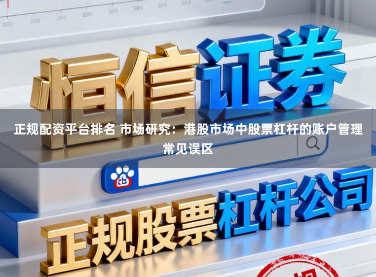 正规配资平台排名 市场研究:港股市场中股票杠杆的账户管理常见误区