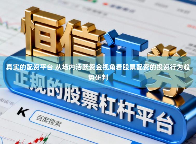 真实的配资平台 从场内活跃资金视角看股票配资的投资行为趋势研判