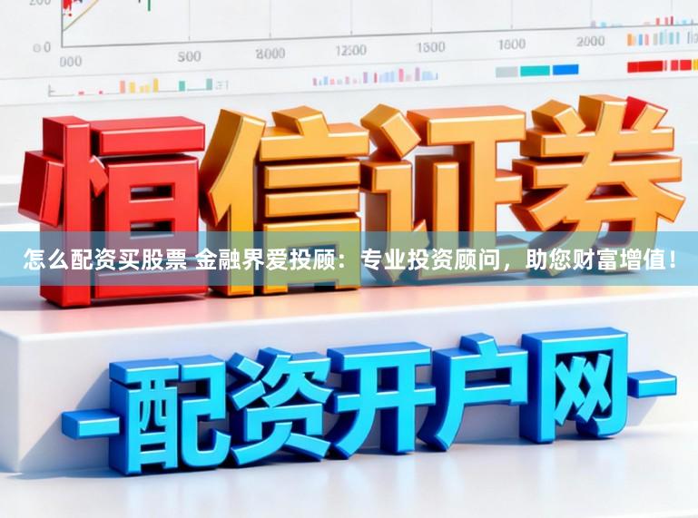 怎么配资买股票 金融界爱投顾：专业投资顾问，助您财富增值！
