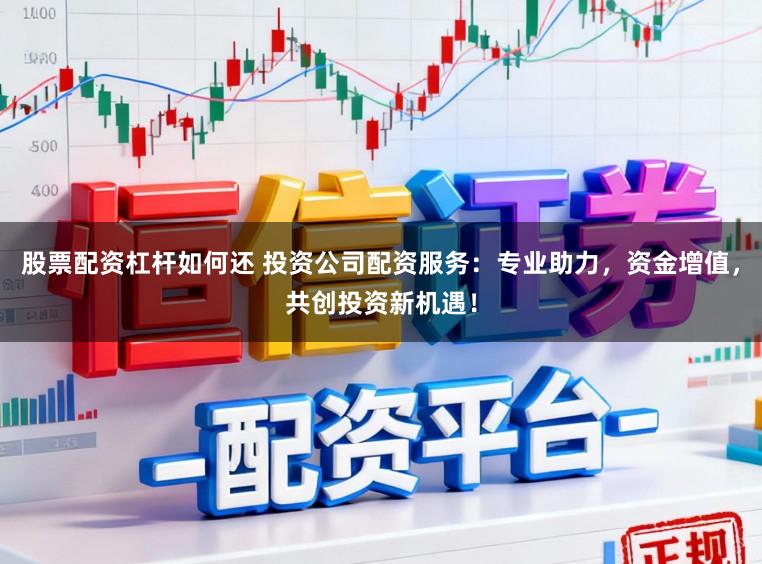 股票配资杠杆如何还 投资公司配资服务：专业助力，资金增值，共创投资新机遇！