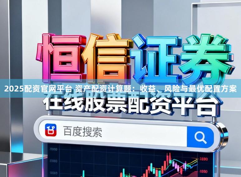 2025配资官网平台 资产配资计算题：收益、风险与最优配置方案
