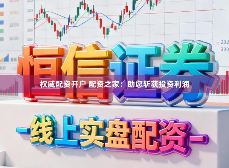 权威配资开户 配资之家:助您斩获投资利润
