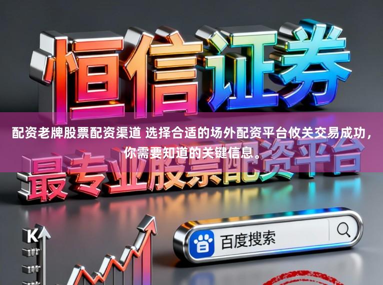 配资老牌股票配资渠道 选择合适的场外配资平台攸关交易成功，你需要知道的关键信息。
