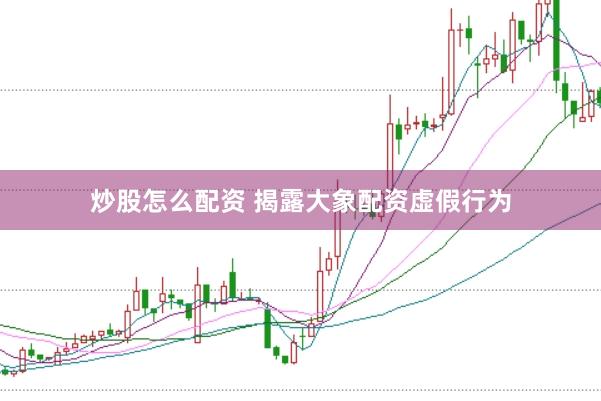 炒股怎么配资 揭露大象配资虚假行为