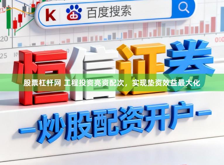 股票杠杆网 工程投资亮资配次,实现垫资效益最大化