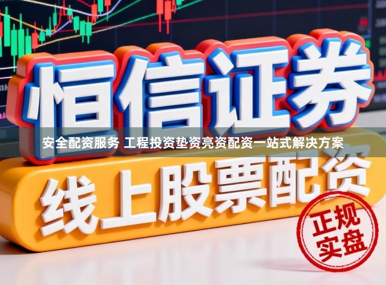 安全配资服务 工程投资垫资亮资配资一站式解决方案