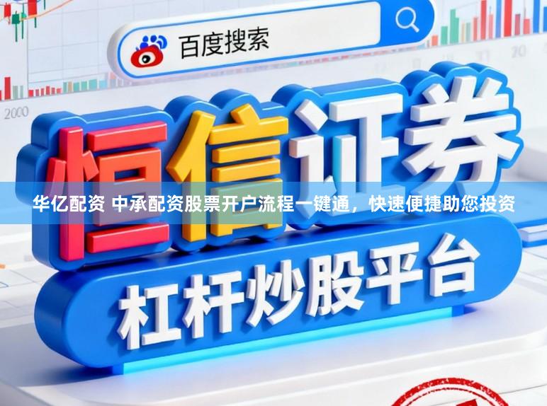 华亿配资 中承配资股票开户流程一键通，快速便捷助您投资