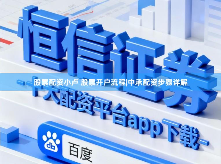 股票配资小卢 股票开户流程|中承配资步骤详解