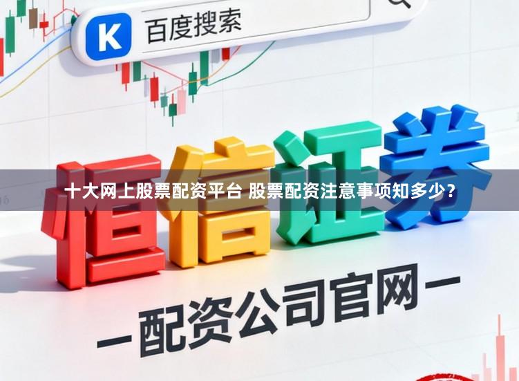 十大网上股票配资平台 股票配资注意事项知多少？