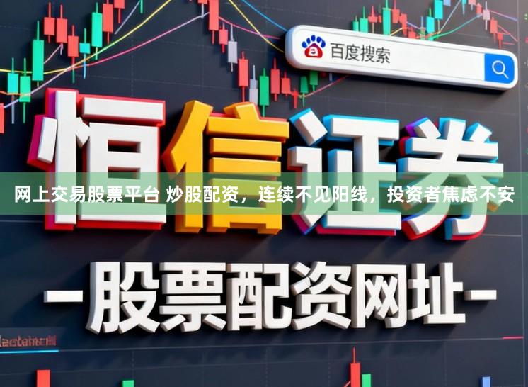 网上交易股票平台 炒股配资，连续不见阳线，投资者焦虑不安