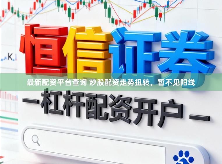 最新配资平台查询 炒股配资走势扭转，暂不见阳线