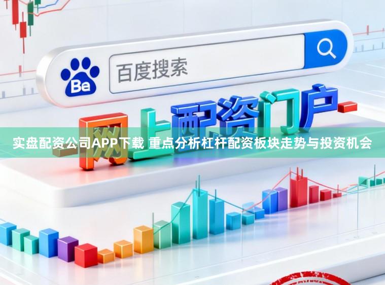实盘配资公司APP下载 重点分析杠杆配资板块走势与投资机会