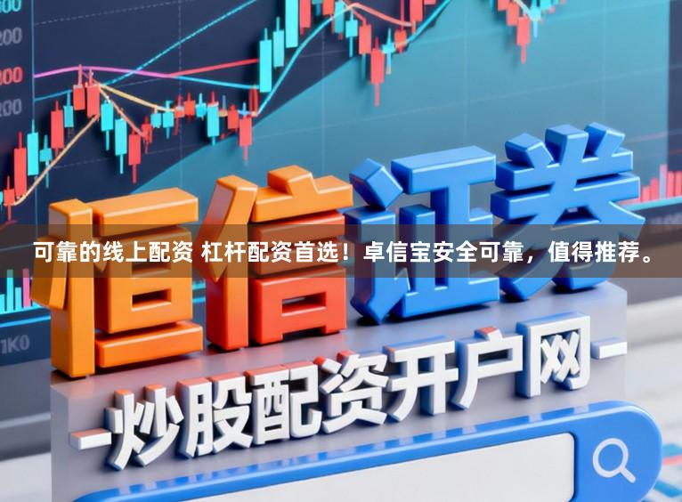 可靠的线上配资 杠杆配资首选！卓信宝安全可靠，值得推荐。