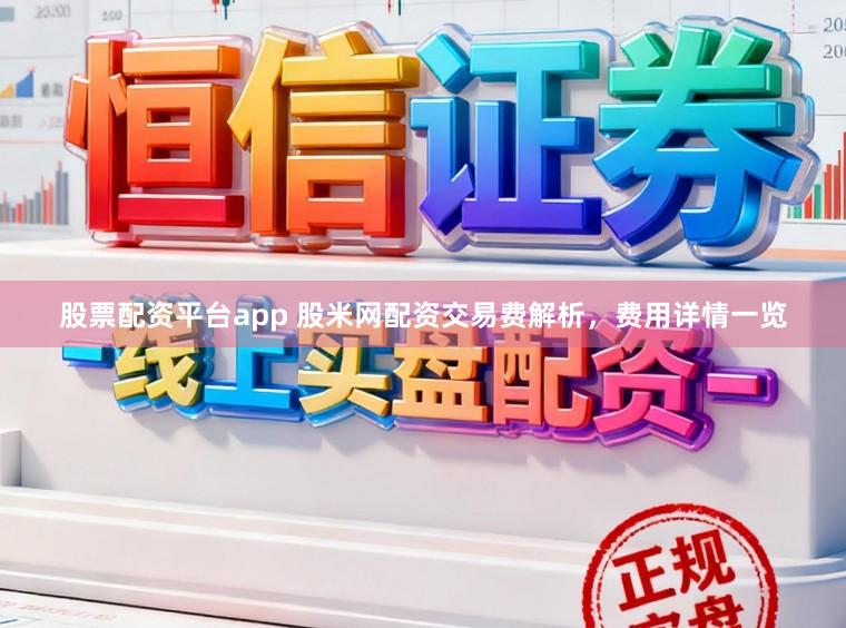 股票配资平台app 股米网配资交易费解析，费用详情一览