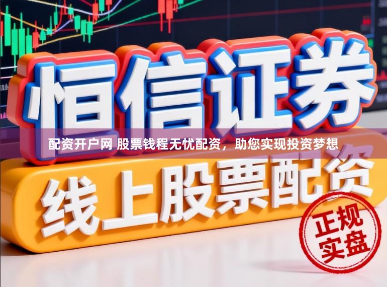 配资开户网 股票钱程无忧配资,助您实现投资梦想